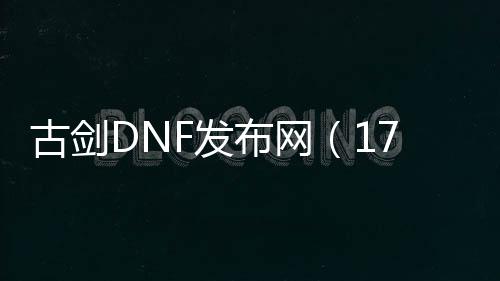 古剑DNF发布网（17173古剑）