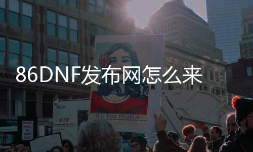 86DNF发布网怎么来的（DNF发布网86版本怀旧服下载）