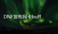 DNF发布网卡buff（DNF发布网buff是什么意思）