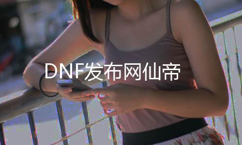 DNF发布网仙帝