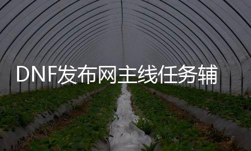 DNF发布网主线任务辅助（DNF发布网辅助平台）