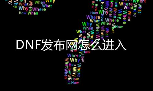 DNF发布网怎么进入