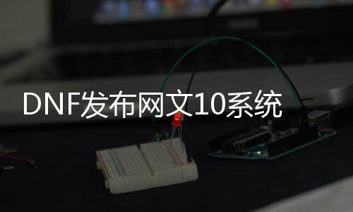 DNF发布网文10系统能玩吗