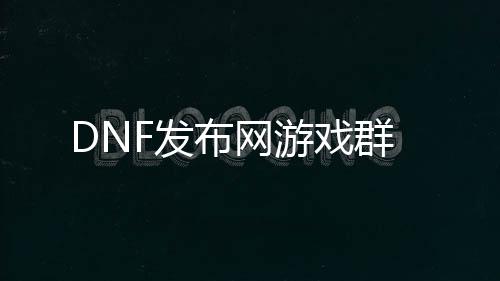 DNF发布网游戏群