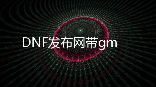 DNF发布网带gm