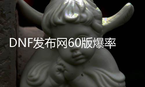 DNF发布网60版爆率高私服（60版本DNF发布网今日新开）