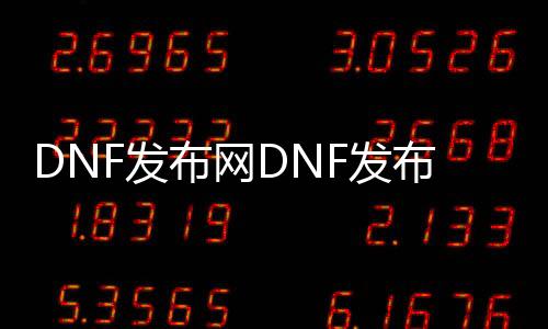 DNF发布网DNF发布网与勇士60私服辅助（DNF发布网怀旧60版本辅助）