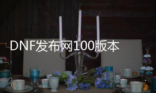 DNF发布网100版本私服有cd