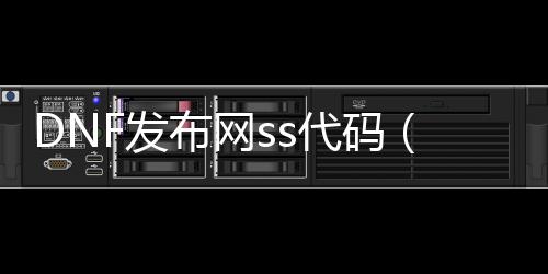 DNF发布网ss代码（DNF发布网62129代码）