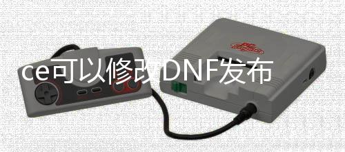 ce可以修改DNF发布网参数吗（DNF发布网怎么用ce修改道具）