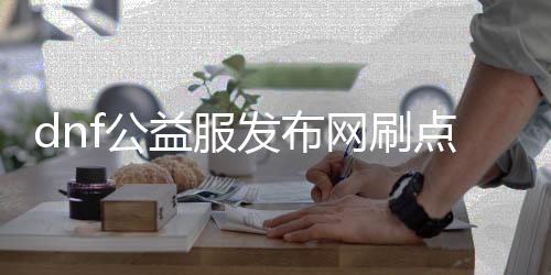 dnf公益服发布网刷点卷工具（提供最新的刷点卷工具下载）