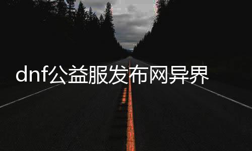 dnf公益服发布网异界宠物装备（dnf2020宠物装备可以交易吗）