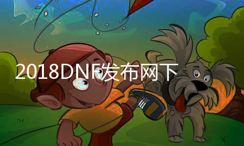 2018DNF发布网下载