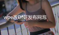 wpe改DNF发布网泡点（dnfpvf修改大全）